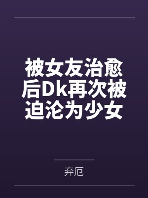 被女友治愈后Dk再次被迫沦为少女们的玩具